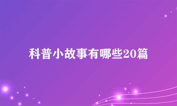 科普小故事有哪些20篇