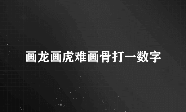 画龙画虎难画骨打一数字