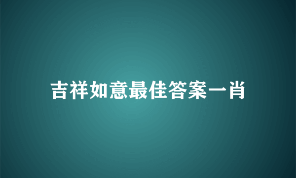 吉祥如意最佳答案一肖