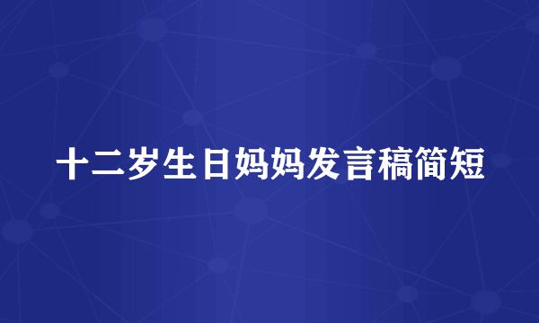 十二岁生日妈妈发言稿简短