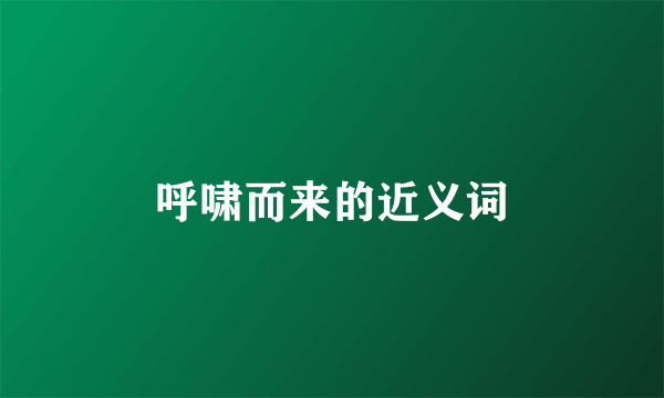 呼啸而来的近义词