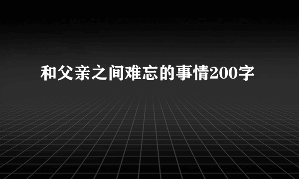 和父亲之间难忘的事情200字