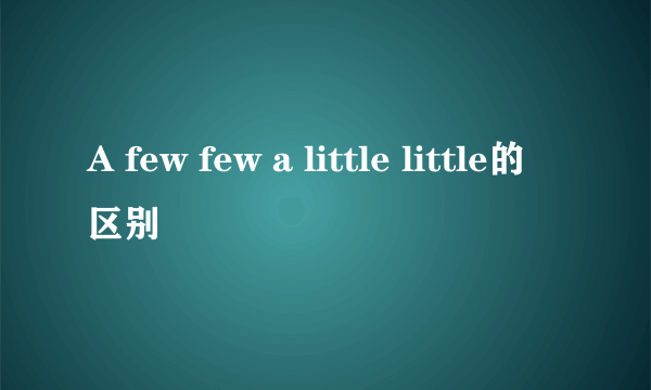A few few a little little的区别