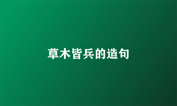 草木皆兵的造句
