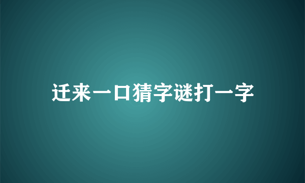 迁来一口猜字谜打一字