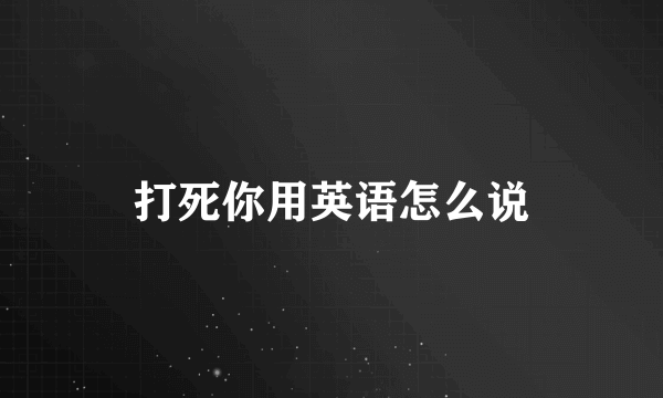 打死你用英语怎么说