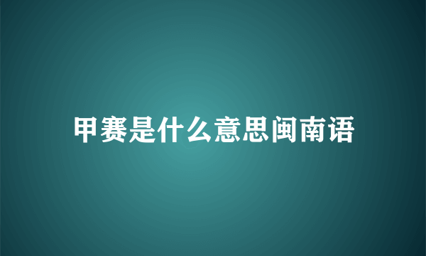 甲赛是什么意思闽南语