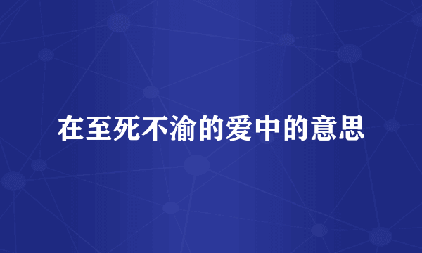 在至死不渝的爱中的意思