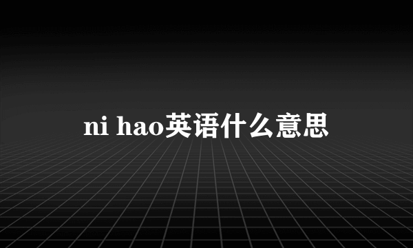 ni hao英语什么意思