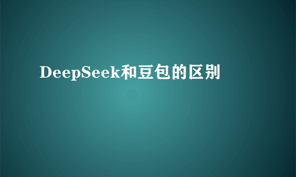 DeepSeek和豆包的区别