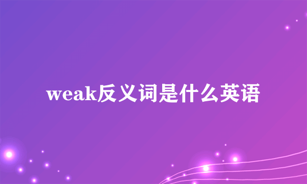 weak反义词是什么英语
