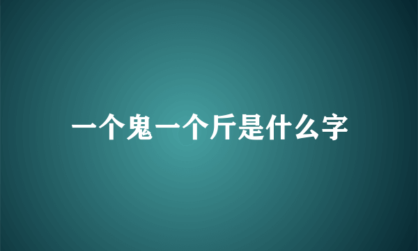 一个鬼一个斤是什么字