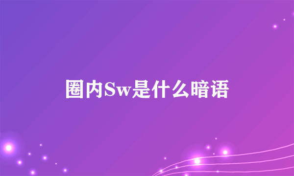 圈内Sw是什么暗语