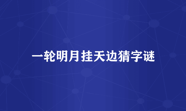 一轮明月挂天边猜字谜
