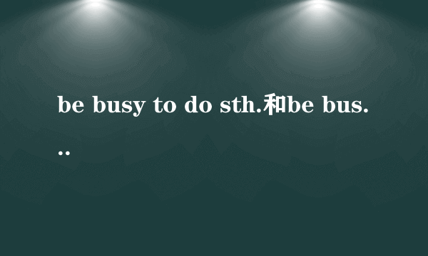 be busy to do sth.和be busy doing的区别