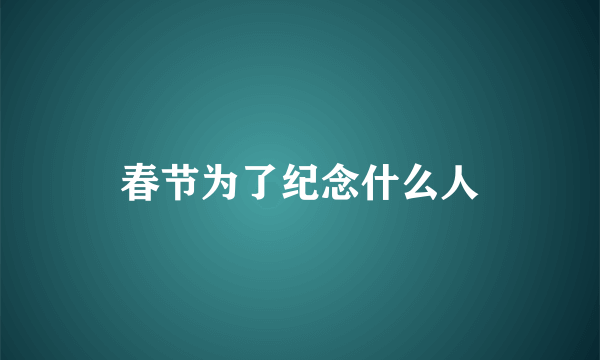 春节为了纪念什么人