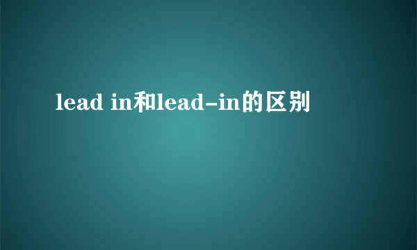lead in和lead-in的区别