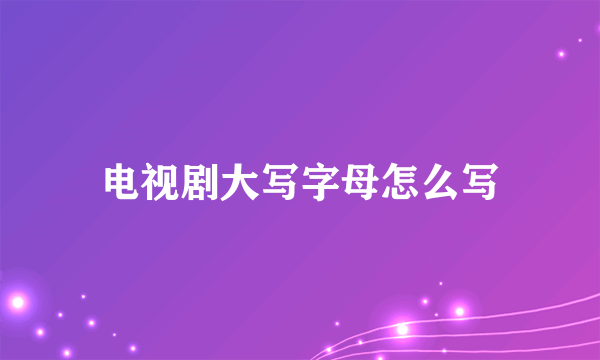 电视剧大写字母怎么写
