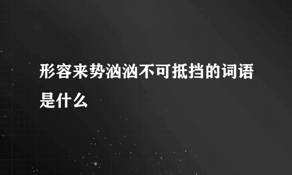形容来势汹汹不可抵挡的词语是什么