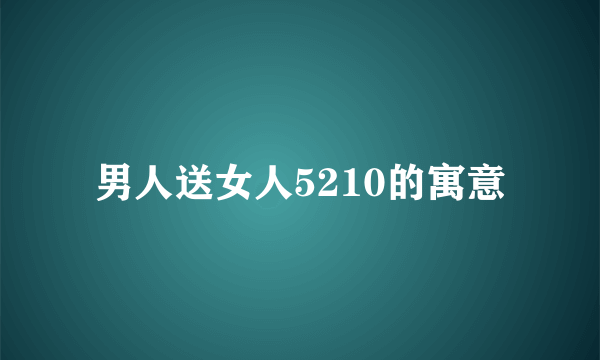 男人送女人5210的寓意