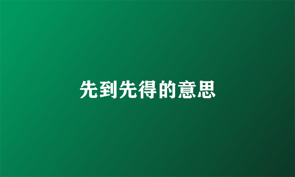先到先得的意思