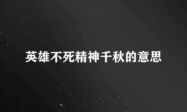 英雄不死精神千秋的意思
