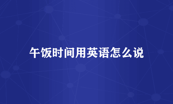 午饭时间用英语怎么说
