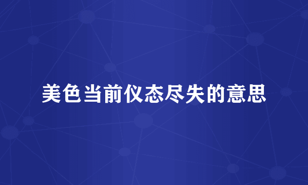 美色当前仪态尽失的意思