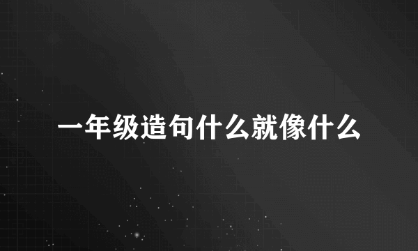 一年级造句什么就像什么