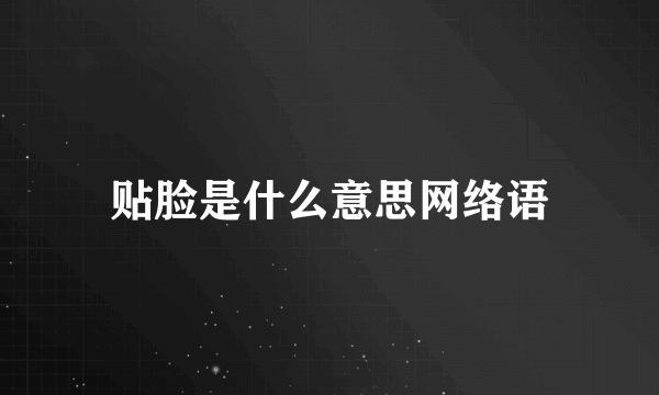 贴脸是什么意思网络语
