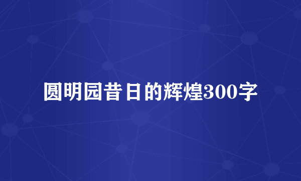 圆明园昔日的辉煌300字