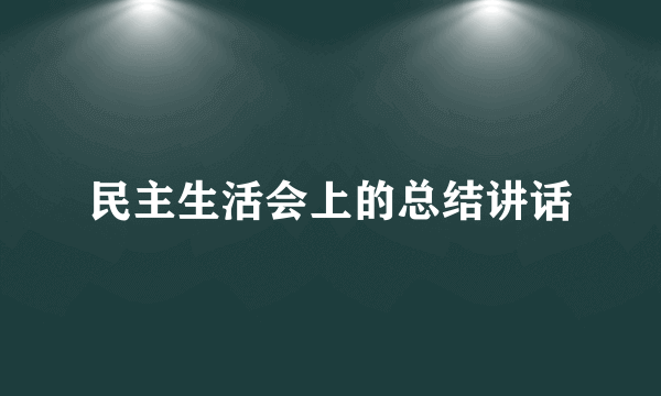 民主生活会上的总结讲话