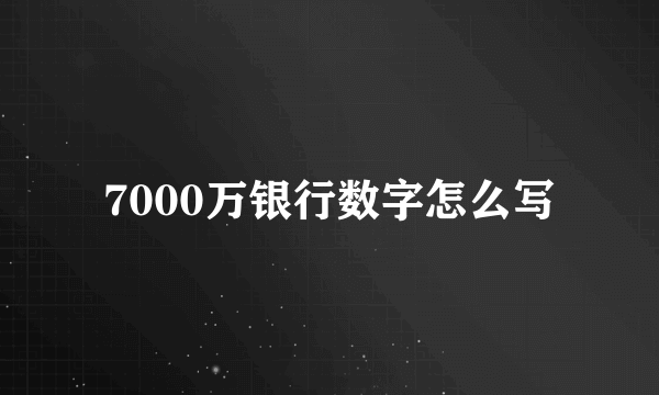 7000万银行数字怎么写