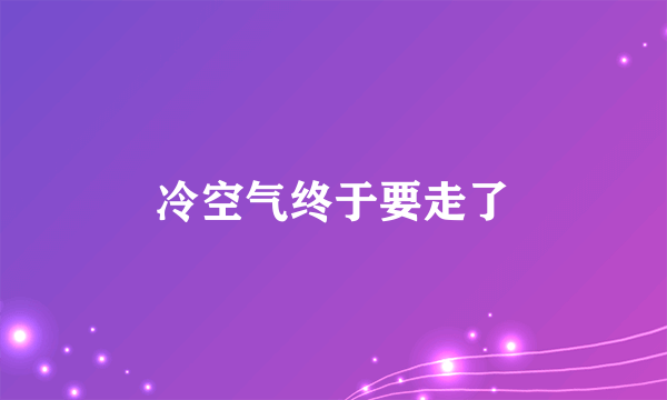 冷空气终于要走了