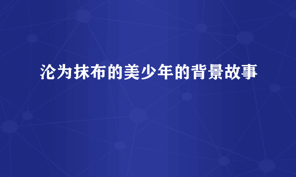 沦为抹布的美少年的背景故事