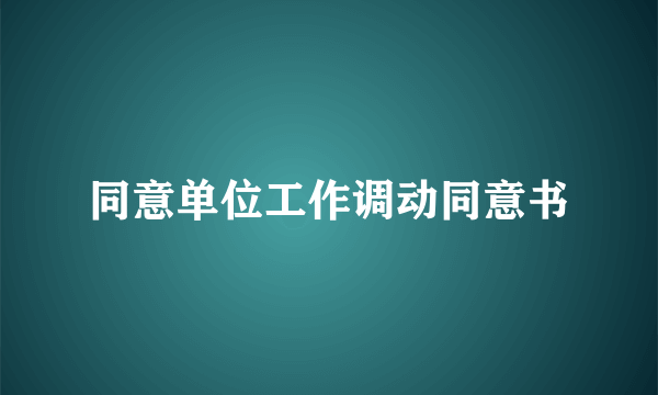 同意单位工作调动同意书