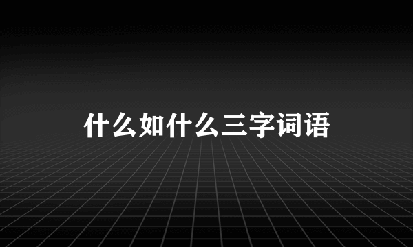 什么如什么三字词语