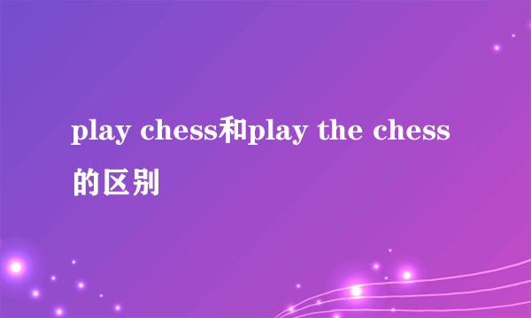 play chess和play the chess的区别
