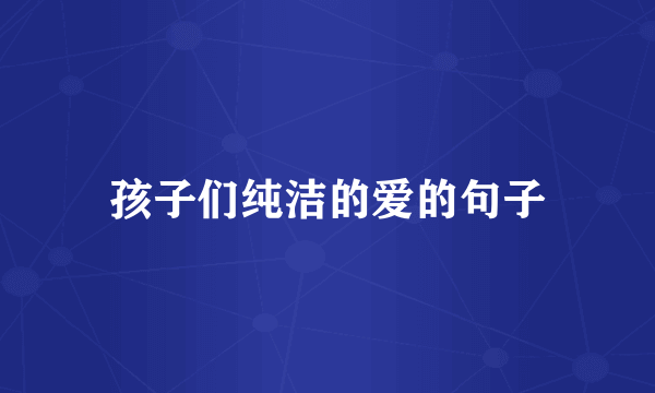 孩子们纯洁的爱的句子