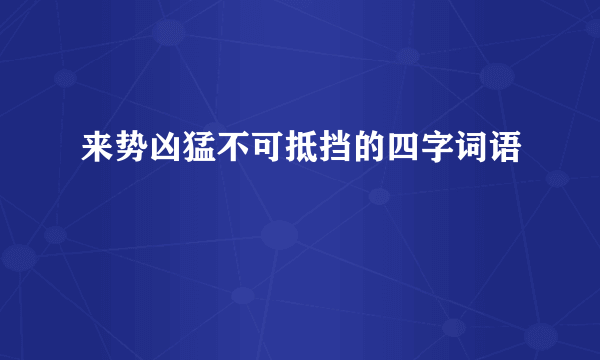 来势凶猛不可抵挡的四字词语