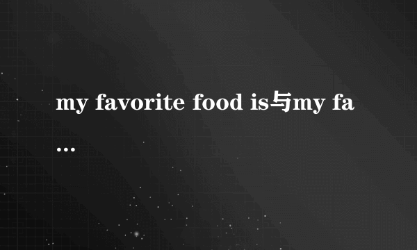my favorite food is与my favorite food are的区别
