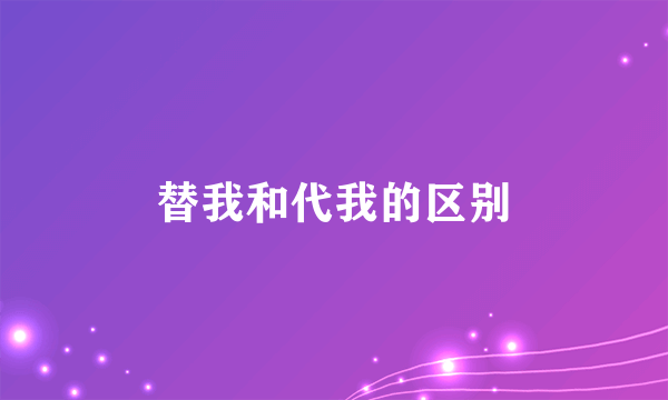 替我和代我的区别