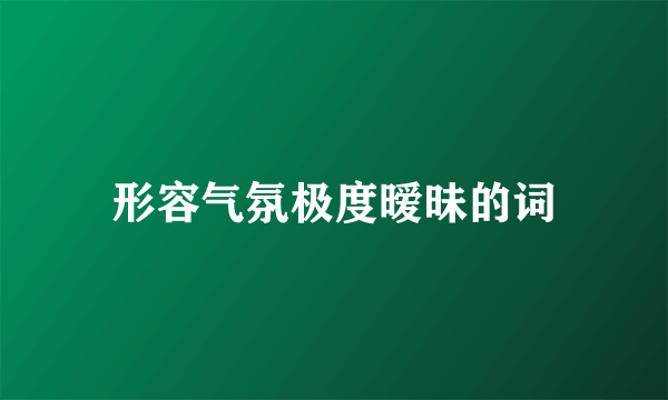 形容气氛极度暧昧的词