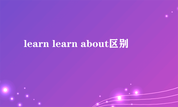 learn learn about区别