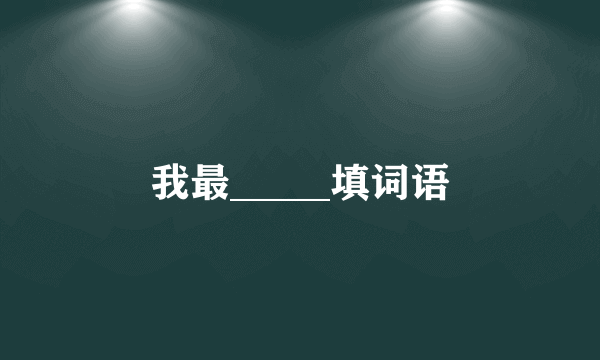 我最_____填词语