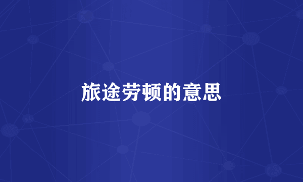 旅途劳顿的意思