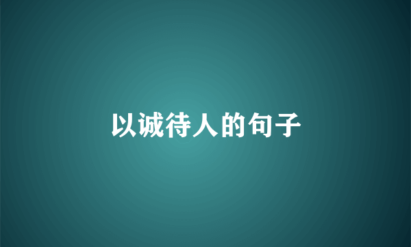 以诚待人的句子