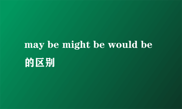 may be might be would be的区别