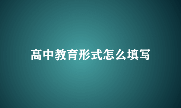 高中教育形式怎么填写