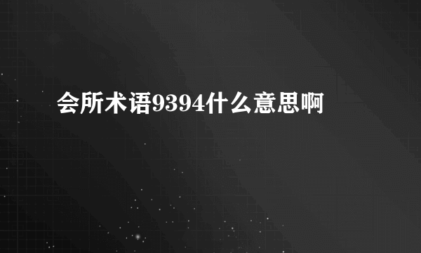 会所术语9394什么意思啊